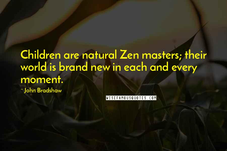 John Bradshaw Quotes: Children are natural Zen masters; their world is brand new in each and every moment.