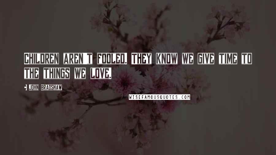 John Bradshaw Quotes: Children aren't fooled. They know we give time to the things we love.