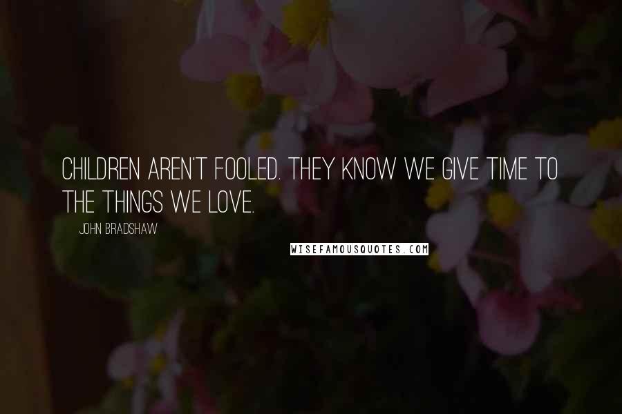 John Bradshaw Quotes: Children aren't fooled. They know we give time to the things we love.