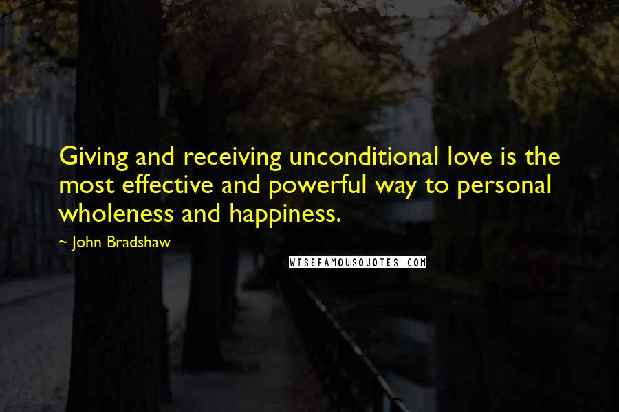 John Bradshaw Quotes: Giving and receiving unconditional love is the most effective and powerful way to personal wholeness and happiness.