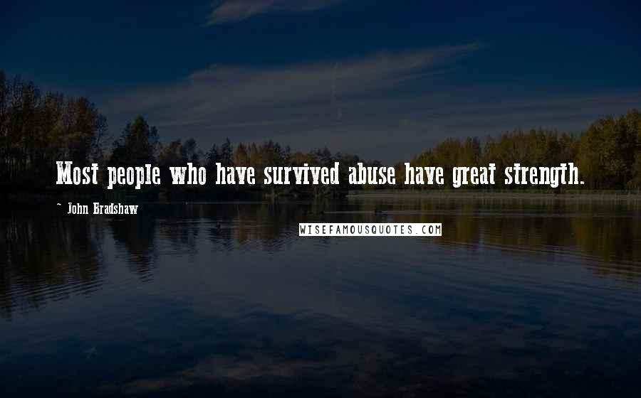 John Bradshaw Quotes: Most people who have survived abuse have great strength.