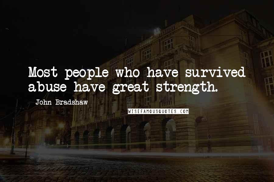 John Bradshaw Quotes: Most people who have survived abuse have great strength.