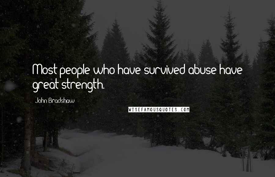 John Bradshaw Quotes: Most people who have survived abuse have great strength.