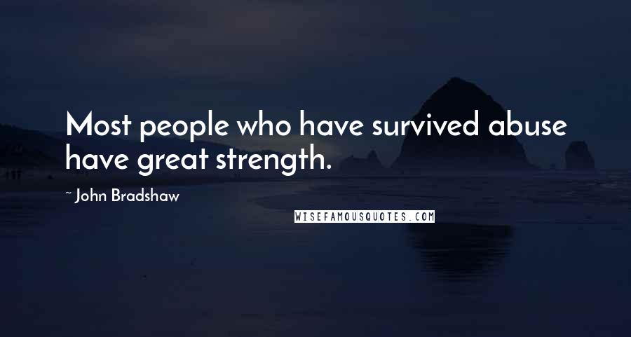 John Bradshaw Quotes: Most people who have survived abuse have great strength.