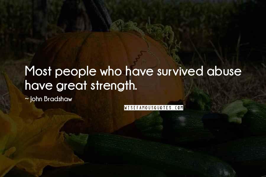 John Bradshaw Quotes: Most people who have survived abuse have great strength.