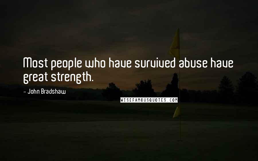 John Bradshaw Quotes: Most people who have survived abuse have great strength.