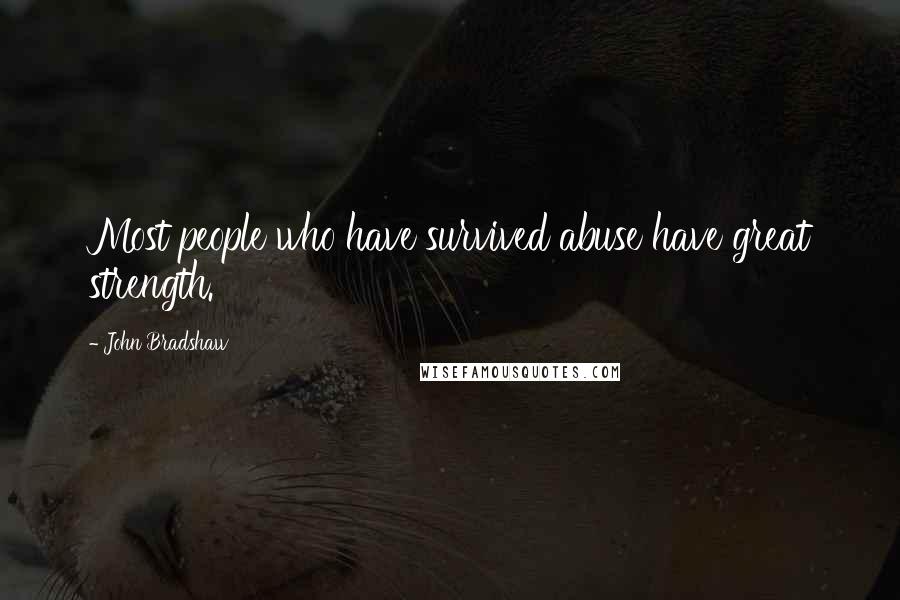 John Bradshaw Quotes: Most people who have survived abuse have great strength.