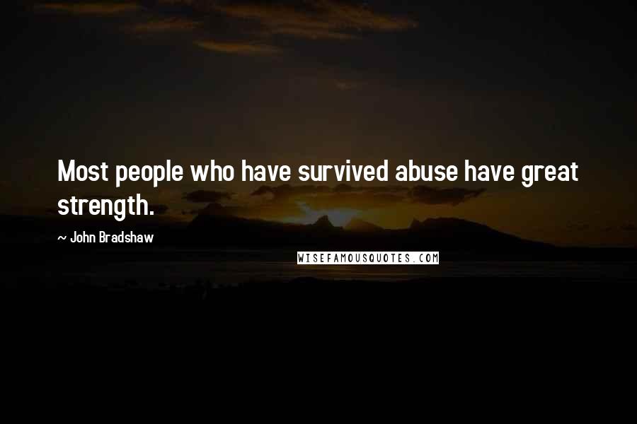 John Bradshaw Quotes: Most people who have survived abuse have great strength.