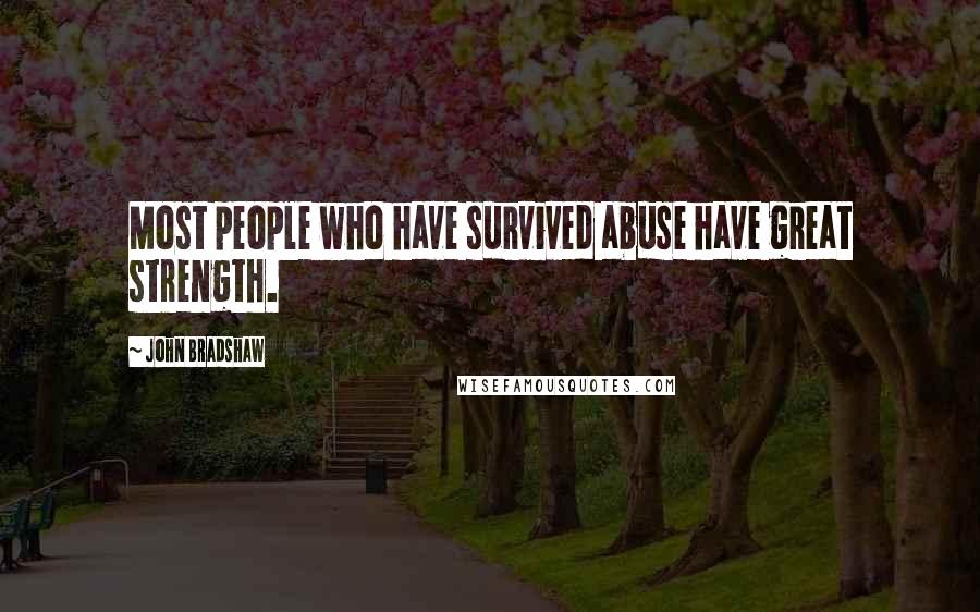 John Bradshaw Quotes: Most people who have survived abuse have great strength.