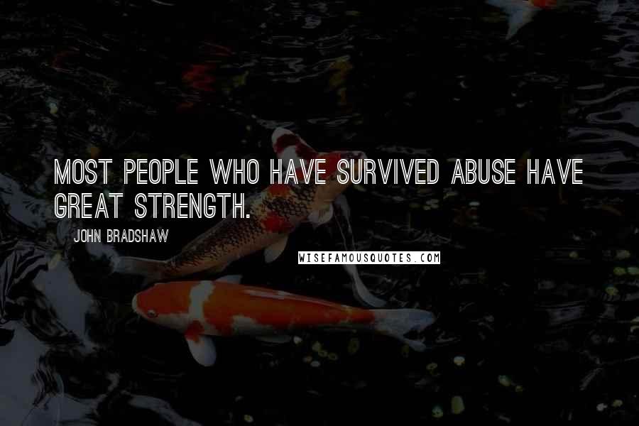 John Bradshaw Quotes: Most people who have survived abuse have great strength.