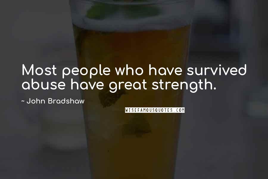 John Bradshaw Quotes: Most people who have survived abuse have great strength.