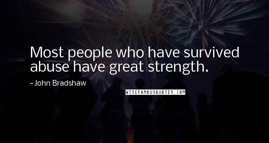 John Bradshaw Quotes: Most people who have survived abuse have great strength.