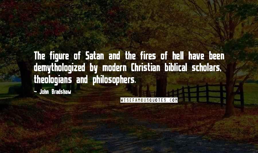 John Bradshaw Quotes: The figure of Satan and the fires of hell have been demythologized by modern Christian biblical scholars, theologians and philosophers.