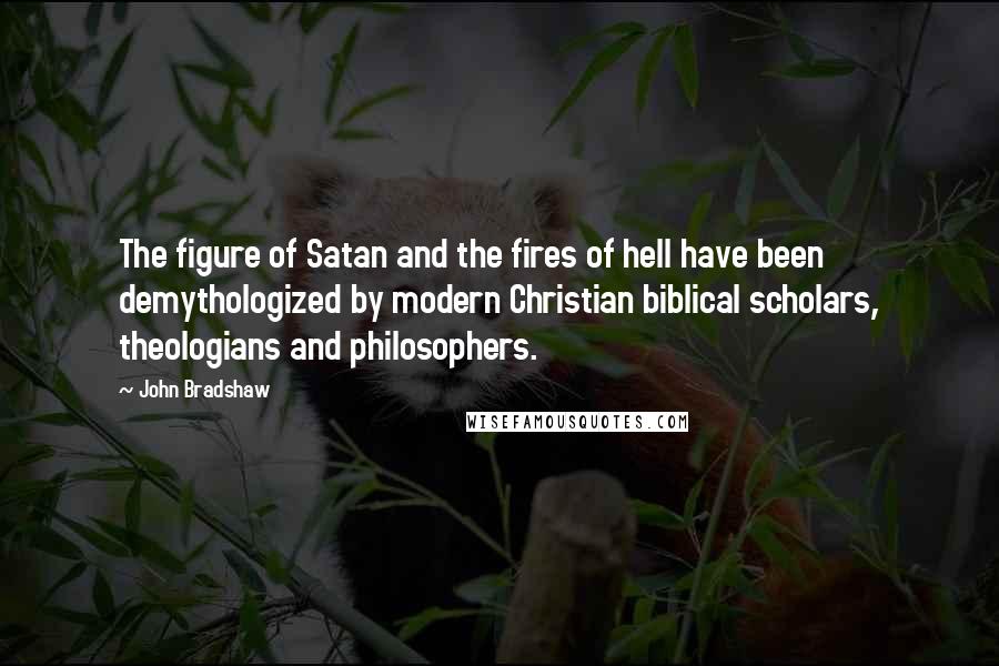 John Bradshaw Quotes: The figure of Satan and the fires of hell have been demythologized by modern Christian biblical scholars, theologians and philosophers.