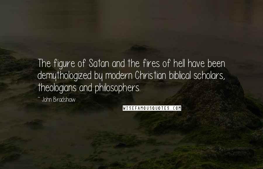 John Bradshaw Quotes: The figure of Satan and the fires of hell have been demythologized by modern Christian biblical scholars, theologians and philosophers.