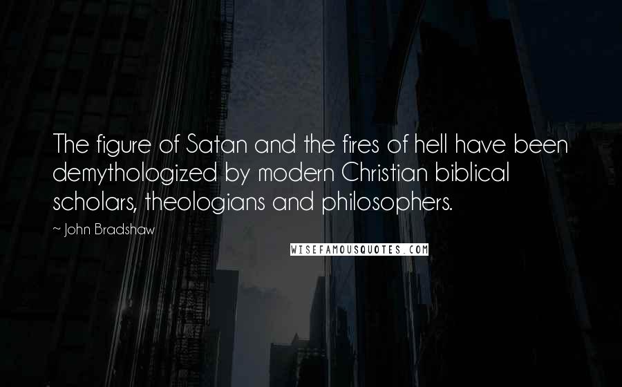 John Bradshaw Quotes: The figure of Satan and the fires of hell have been demythologized by modern Christian biblical scholars, theologians and philosophers.