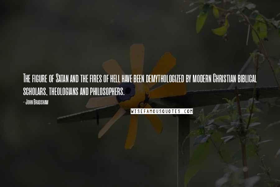John Bradshaw Quotes: The figure of Satan and the fires of hell have been demythologized by modern Christian biblical scholars, theologians and philosophers.