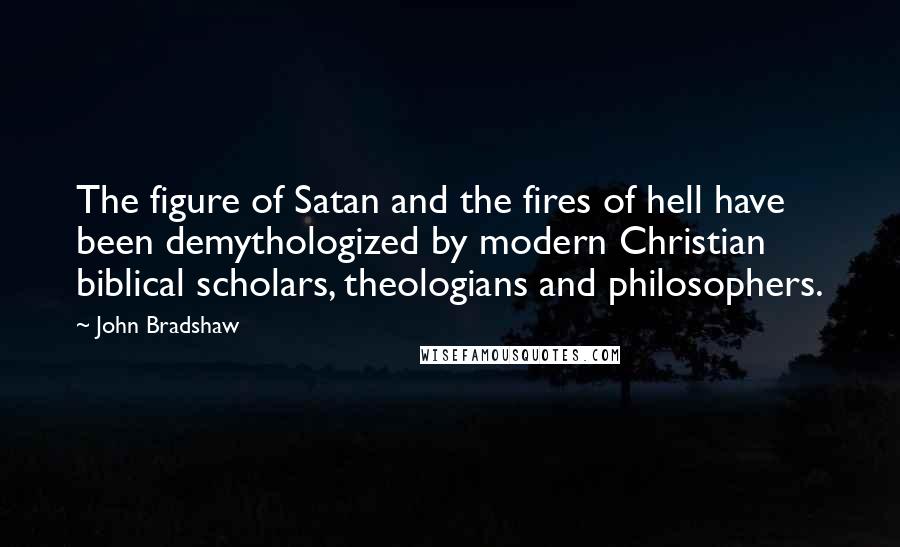 John Bradshaw Quotes: The figure of Satan and the fires of hell have been demythologized by modern Christian biblical scholars, theologians and philosophers.