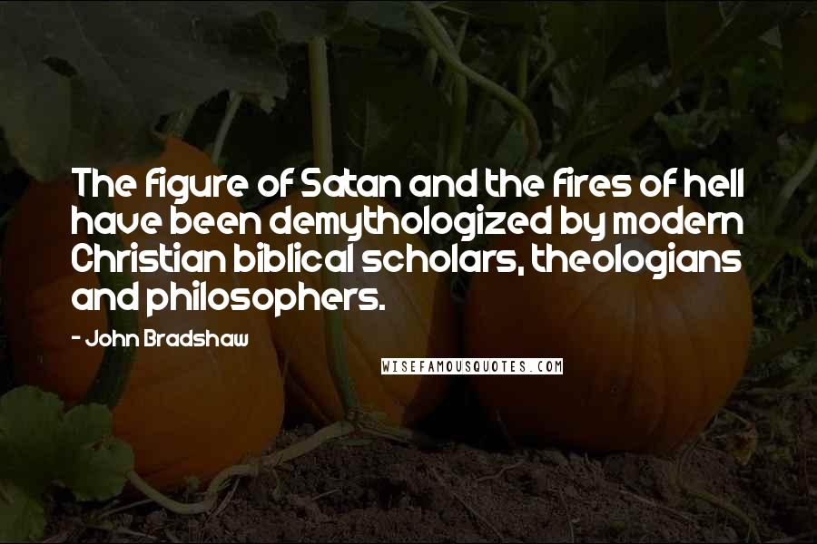 John Bradshaw Quotes: The figure of Satan and the fires of hell have been demythologized by modern Christian biblical scholars, theologians and philosophers.