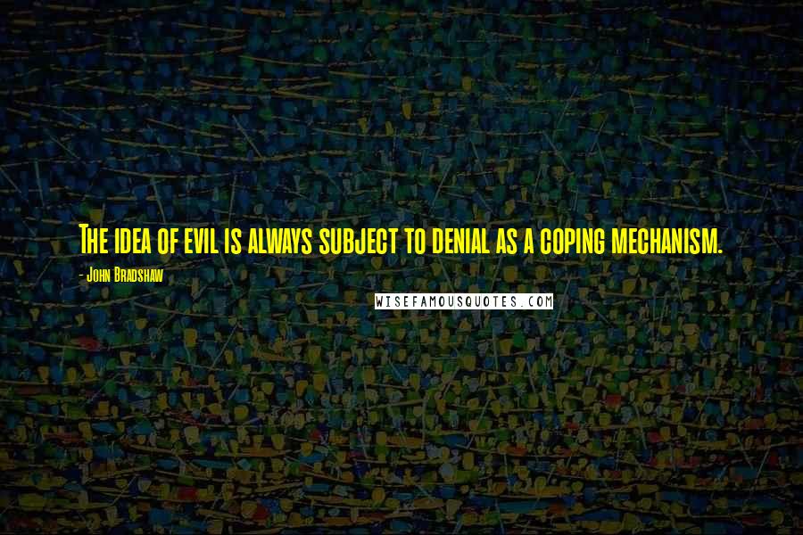 John Bradshaw Quotes: The idea of evil is always subject to denial as a coping mechanism.