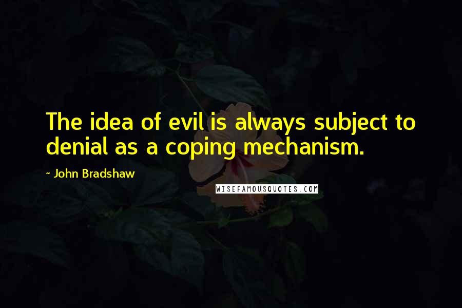 John Bradshaw Quotes: The idea of evil is always subject to denial as a coping mechanism.