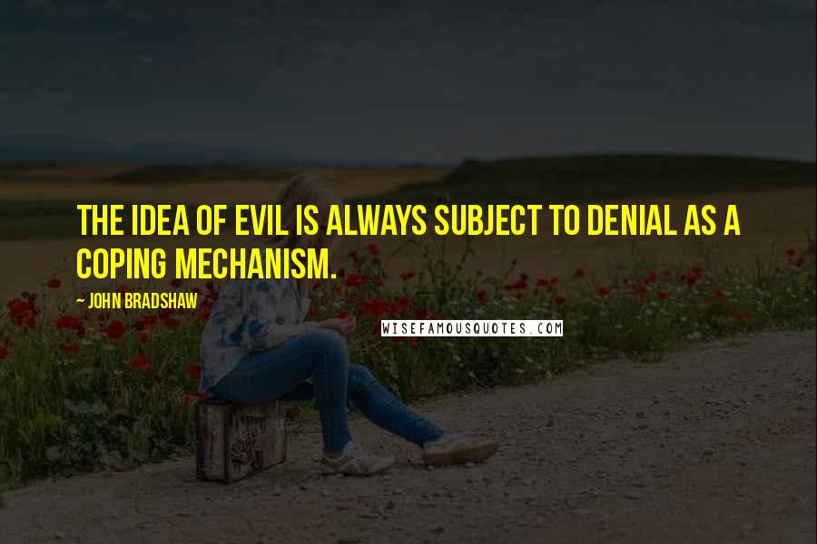 John Bradshaw Quotes: The idea of evil is always subject to denial as a coping mechanism.