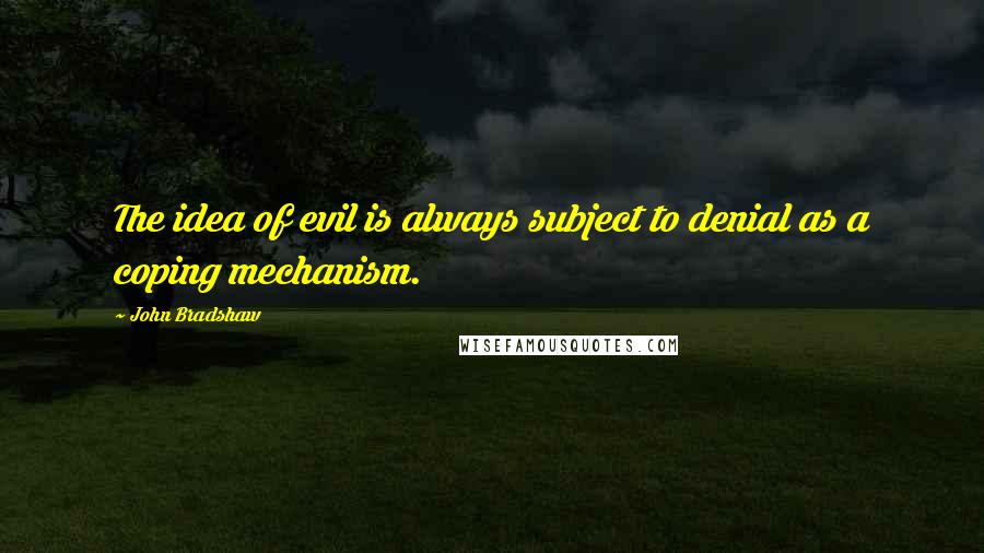 John Bradshaw Quotes: The idea of evil is always subject to denial as a coping mechanism.