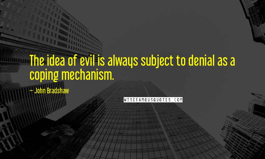 John Bradshaw Quotes: The idea of evil is always subject to denial as a coping mechanism.