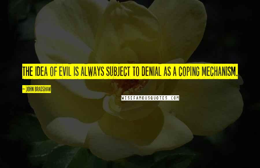 John Bradshaw Quotes: The idea of evil is always subject to denial as a coping mechanism.