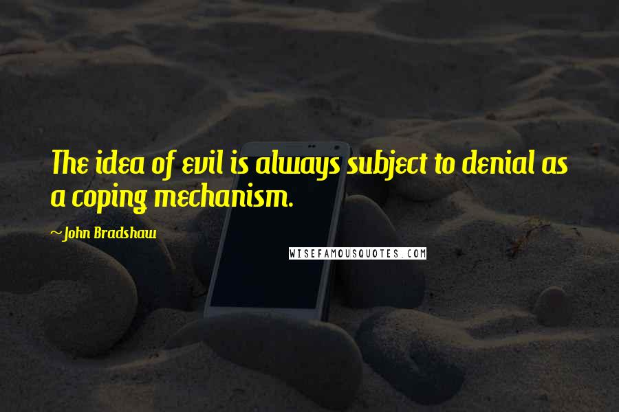 John Bradshaw Quotes: The idea of evil is always subject to denial as a coping mechanism.