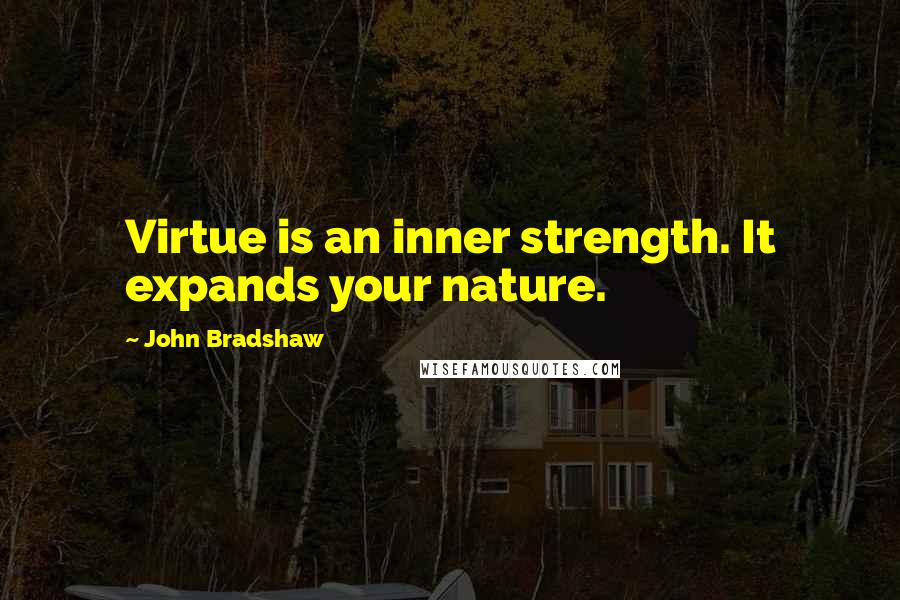 John Bradshaw Quotes: Virtue is an inner strength. It expands your nature.