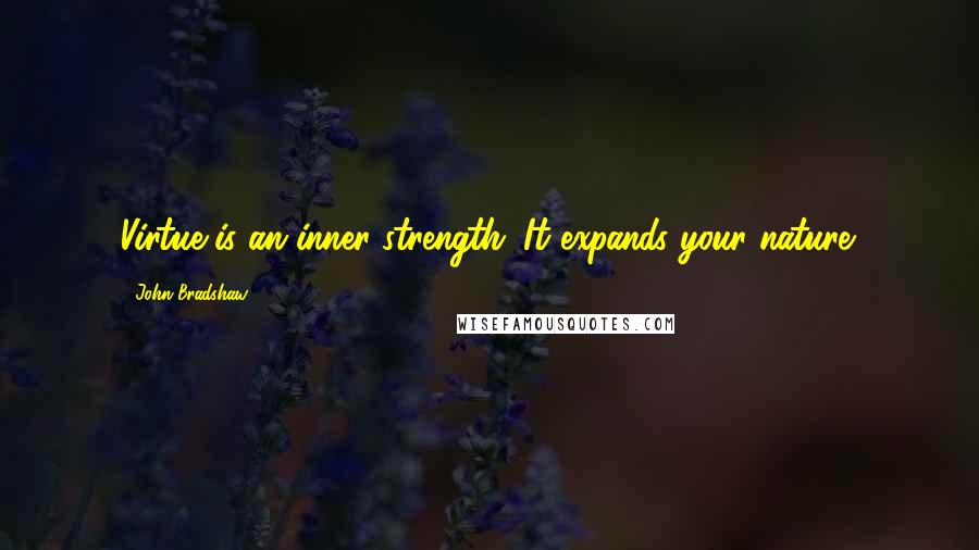 John Bradshaw Quotes: Virtue is an inner strength. It expands your nature.