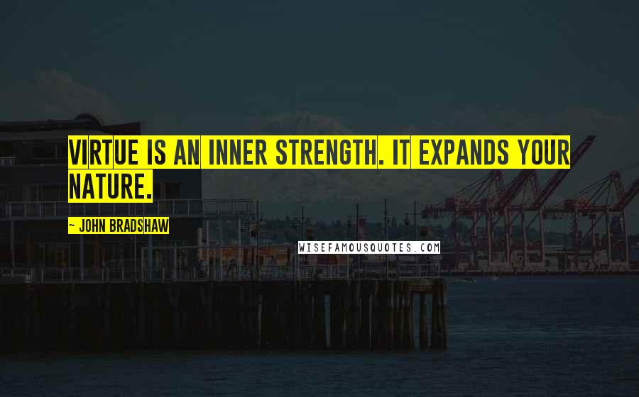 John Bradshaw Quotes: Virtue is an inner strength. It expands your nature.