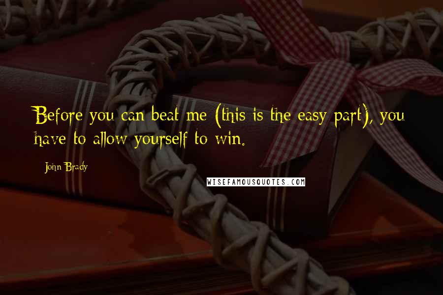 John Brady Quotes: Before you can beat me (this is the easy part), you have to allow yourself to win.