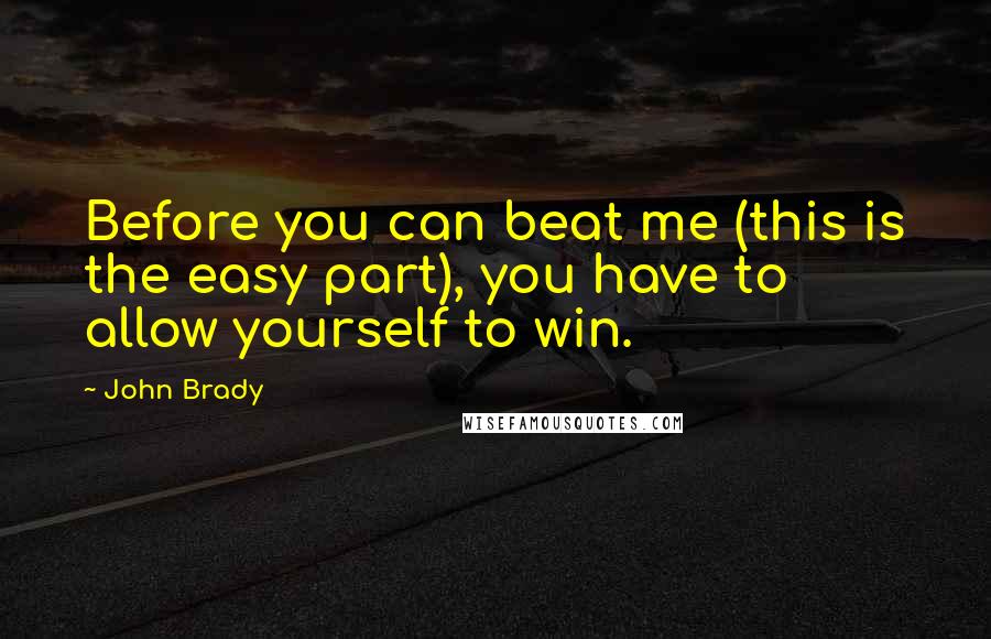 John Brady Quotes: Before you can beat me (this is the easy part), you have to allow yourself to win.
