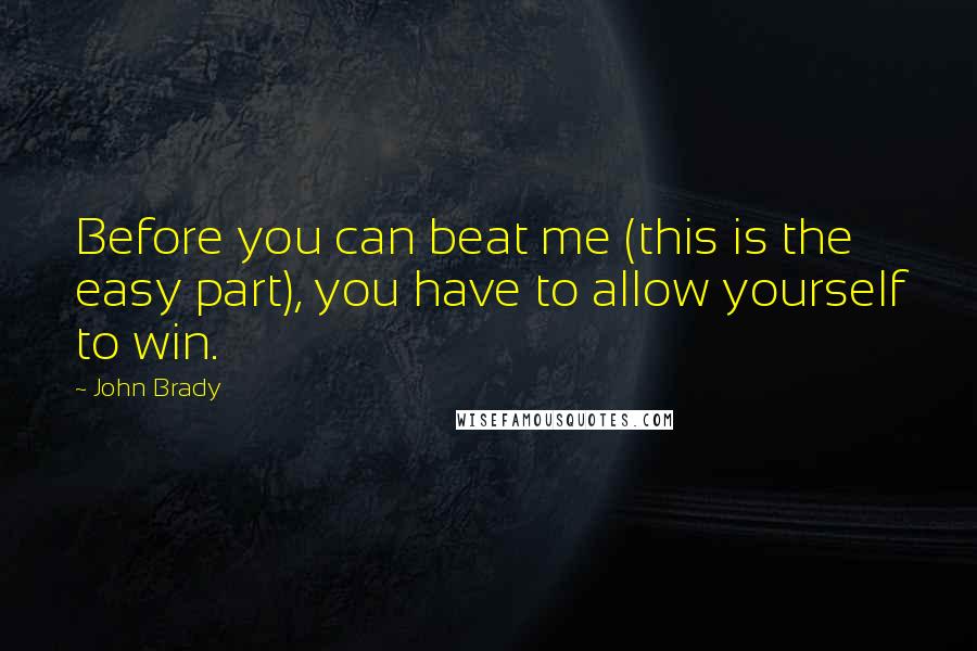 John Brady Quotes: Before you can beat me (this is the easy part), you have to allow yourself to win.