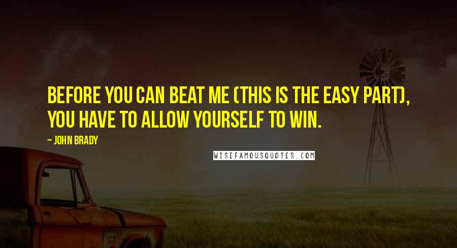 John Brady Quotes: Before you can beat me (this is the easy part), you have to allow yourself to win.
