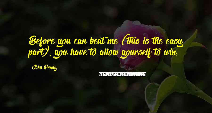 John Brady Quotes: Before you can beat me (this is the easy part), you have to allow yourself to win.