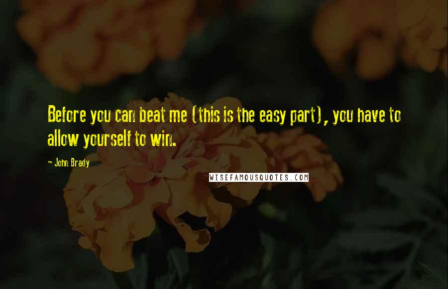 John Brady Quotes: Before you can beat me (this is the easy part), you have to allow yourself to win.