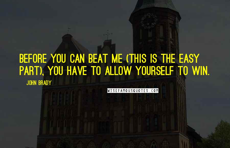 John Brady Quotes: Before you can beat me (this is the easy part), you have to allow yourself to win.