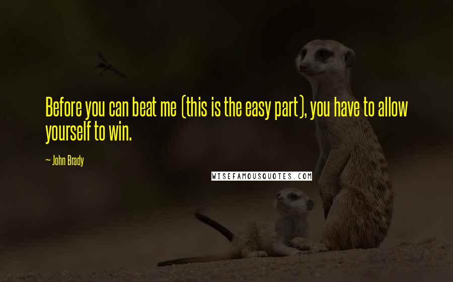 John Brady Quotes: Before you can beat me (this is the easy part), you have to allow yourself to win.