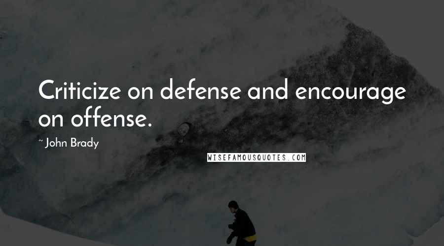 John Brady Quotes: Criticize on defense and encourage on offense.