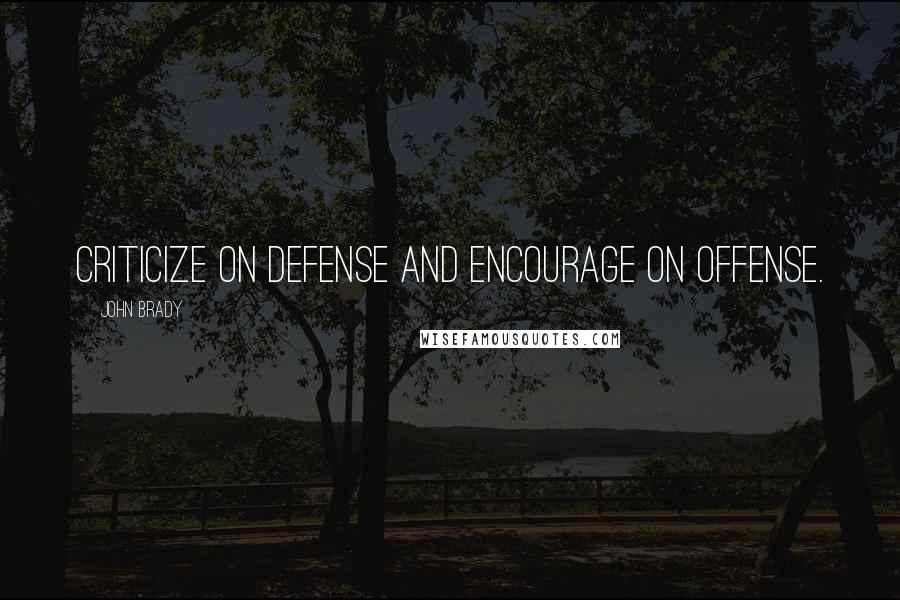 John Brady Quotes: Criticize on defense and encourage on offense.