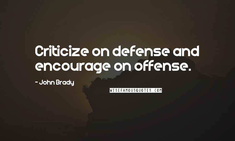 John Brady Quotes: Criticize on defense and encourage on offense.