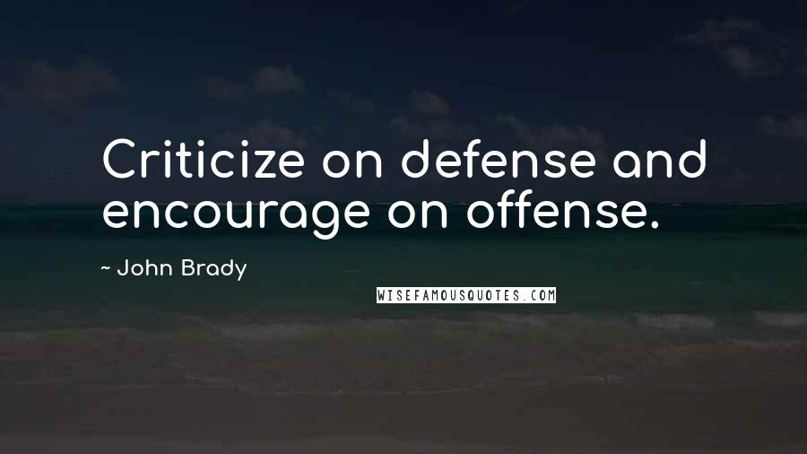 John Brady Quotes: Criticize on defense and encourage on offense.