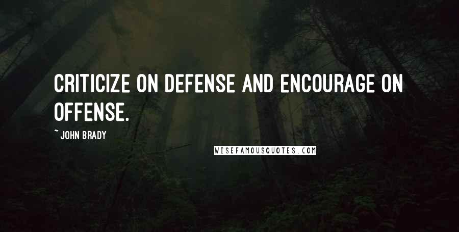 John Brady Quotes: Criticize on defense and encourage on offense.