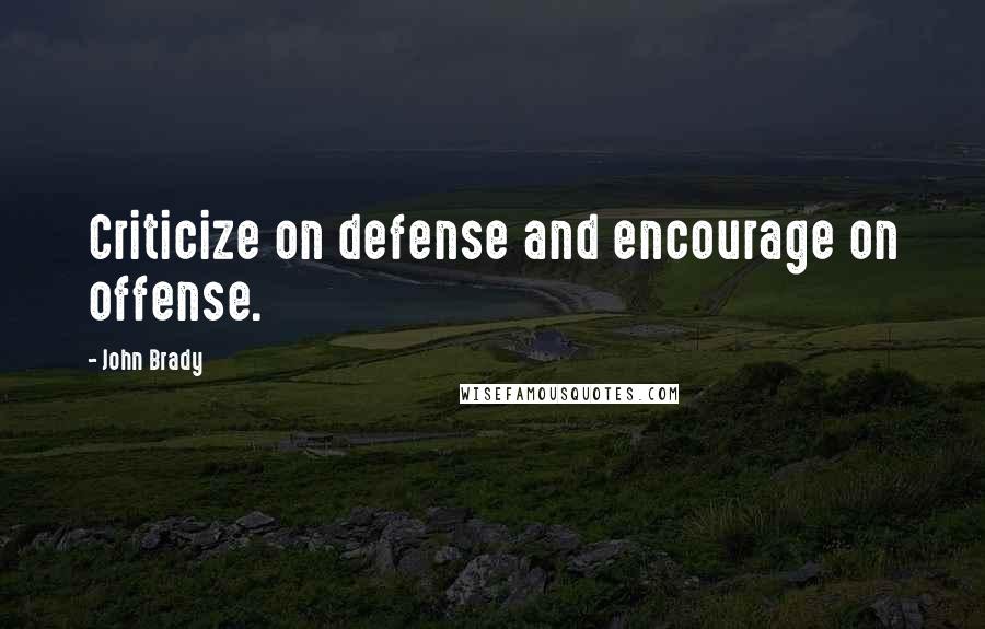 John Brady Quotes: Criticize on defense and encourage on offense.