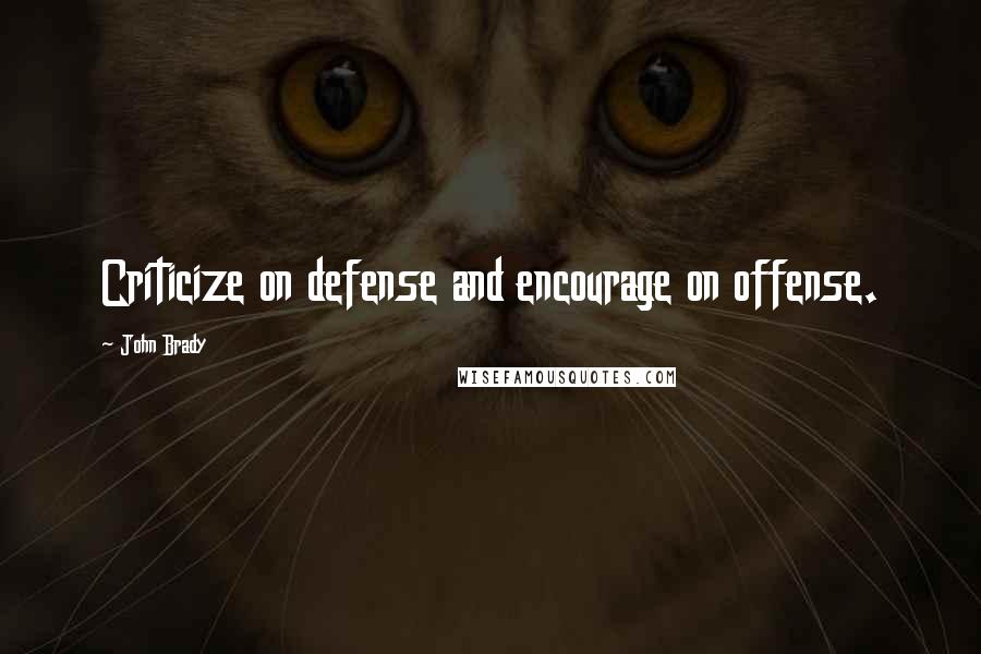 John Brady Quotes: Criticize on defense and encourage on offense.