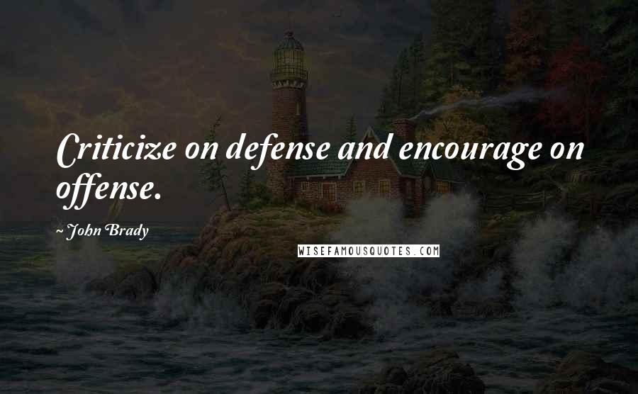 John Brady Quotes: Criticize on defense and encourage on offense.