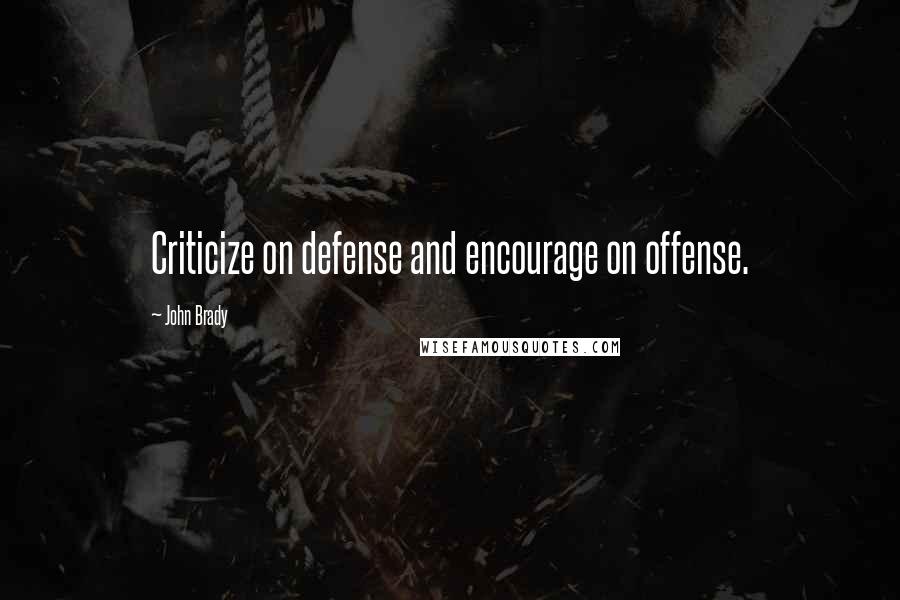 John Brady Quotes: Criticize on defense and encourage on offense.